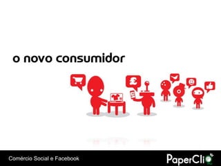 o novo consumidor




Comércio Social e Facebook
 