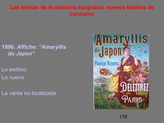 Las formas de la máscara burguesa: nuevos hábitos de 
158 
consumo 
1890. Affiche: “Amaryllis 
du Japon” 
Lo exótico 
Lo nuevo 
La venta no localizada 
 