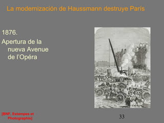 La modernización de Haussmann destruye París 
33 
1876. 
Apertura de la 
nueva Avenue 
de l’Opéra 
[BNF, Estampes et 
Photographie] 
 