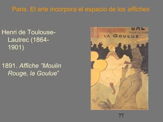 Paris. El arte incorpora el espacio de los affiches 
77 
Henri de Toulouse- 
Lautrec (1864- 
1901) 
1891. Affiche ”Moulin 
Rouge, la Goulue” 
 