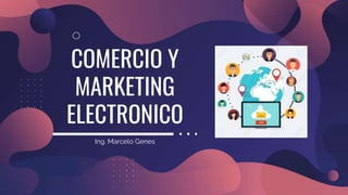 COMERCIO Y
MARKETING
ELECTRONICO
Ing. Marcelo Genes
 