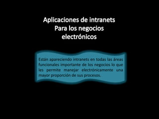 Están apareciendo intranets en todas las áreas
funcionales importante de los negocios lo que
les permite manejar electrónicamente una
mayor proporción de sus procesos.
 