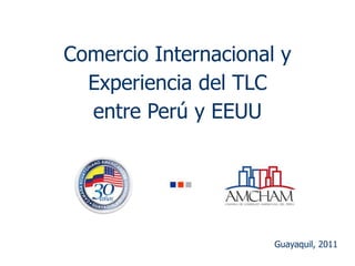 Comercio Internacional y
  Experiencia del TLC
  entre Perú y EEUU




                      Guayaquil, 2011
 