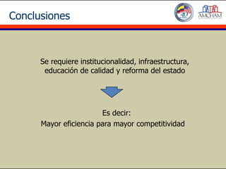 Conclusiones



      Se requiere institucionalidad, infraestructura,
       educación de calidad y reforma del estado




                        Es decir:
      Mayor eficiencia para mayor competitividad
 
