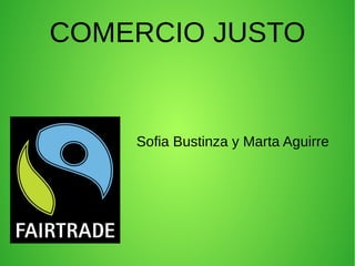 COMERCIO JUSTO
Sofia Bustinza y Marta Aguirre
 
