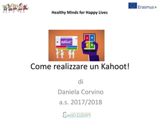 Come realizzare un Kahoot!
di
Daniela Corvino
a.s. 2017/2018
Healthy Minds for Happy Lives
 
