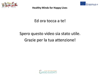 Ed ora tocca a te!
Spero questo video sia stato utile.
Grazie per la tua attenzione!
Healthy Minds for Happy Lives
 