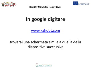 In google digitare
www.kahoot.com
troverai una schermata simile a quella della
diapositiva successiva
Healthy Minds for Happy Lives
 