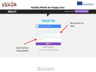 Qui inerisci la
mail
Qui inserisci
la password
Healthy Minds for Happy Lives
 