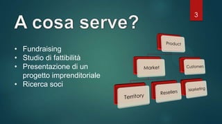 3
• Fundraising
• Studio di fattibilità
• Presentazione di un
progetto imprenditoriale
• Ricerca soci
 