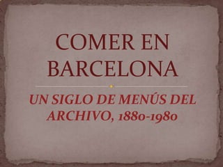 UN SIGLO DE MENÚS DEL
ARCHIVO, 1880-1980
COMER EN
BARCELONA
 