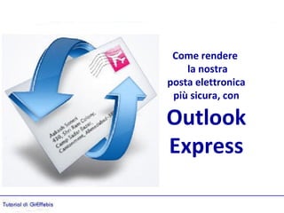Come rendere
    la nostra
posta elettronica
 più sicura, con

Outlook
Express
 