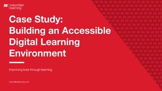 Case Study:
Building an Accessible
Digital Learning
Environment
Improving lives through learning.
macmillanlearning.com
 