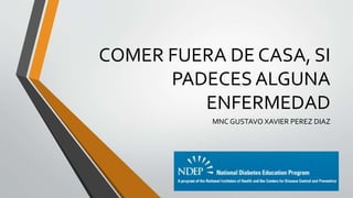 COMER FUERA DE CASA, SI
PADECES ALGUNA
ENFERMEDAD
MNC GUSTAVO XAVIER PEREZ DIAZ
 