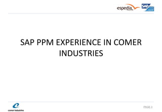 SAP PPM EXPERIENCE IN COMER INDUSTRIES 
PAGE 3  