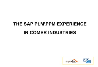 THE SAP PLMPPM EXPERIENCE 
IN COMER INDUSTRIES 
 