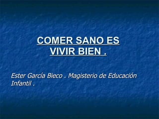 COMER SANO ES VIVIR BIEN . Ester García Bieco . Magisterio de Educación Infantil . 