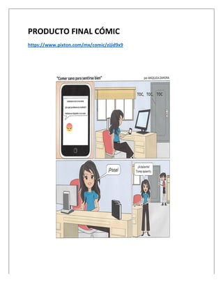  
PRODUCTO	
  FINAL	
  CÓMIC	
  
https://www.pixton.com/mx/comic/zijid9x9	
  
	
  
	
  
 