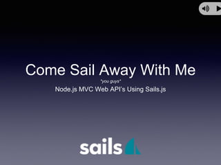 Come Sail Away With Me
*you guys*
Node.js MVC Web API’s Using Sails.js
 