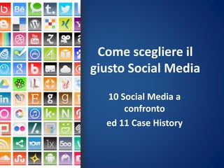 Come scegliere il
giusto Social Media
10 Social Media a
confronto
ed 11 Case History
 
