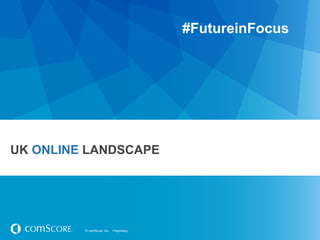 #FutureinFocus




UK ONLINE LANDSCAPE




         © comScore, Inc.   Proprietary.
 
