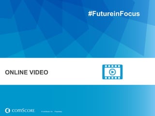 #FutureinFocus




ONLINE VIDEO




          © comScore, Inc.   Proprietary.
 