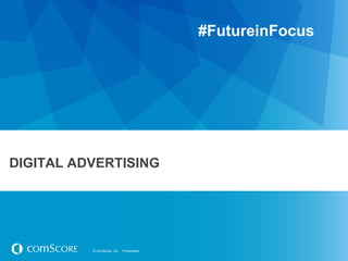 #FutureinFocus




DIGITAL ADVERTISING




          © comScore, Inc.   Proprietary.
 