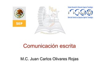 Comunicación escrita
M.C. Juan Carlos Olivares Rojas
 