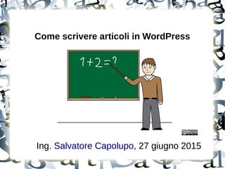 Come scrivere articoli in WordPress
Ing. Salvatore Capolupo, 27 giugno 2015
 