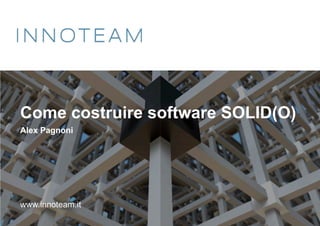 Come costruire software SOLID(O)
Alex Pagnoni
www.innoteam.it
 