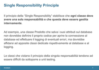 Il principio della “Single Responsibility” stabilisce che ogni classe deve
avere una sola responsabilità e che questa deve...