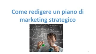 Come redigere un piano di marketing strategico 
1 
 