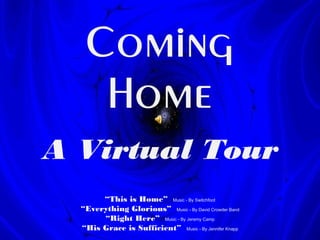 A Virtual Tour
“This is Home” Music - By Switchfoot
“Everything Glorious” Music - By David Crowder Band
“Right Here” Music - By Jeremy Camp
“His Grace is Sufficient” Music - By Jennifer Knapp
 