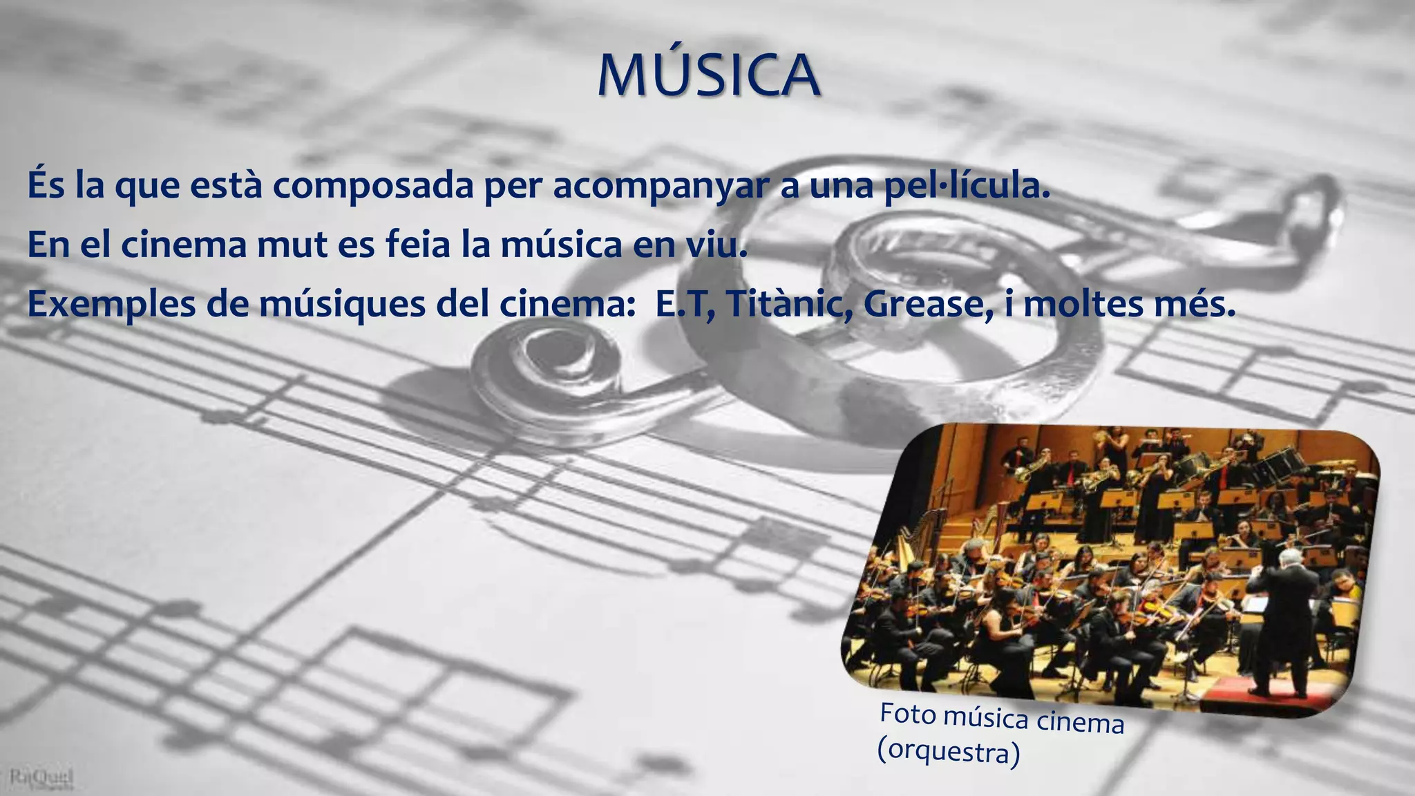 MÚSICA
És la que està composada per acompanyar a una pel·lícula.
En el cinema mut es feia la música en viu.
Exemples de músiques del cinema: E.T, Titànic, Grease, i moltes més.
 