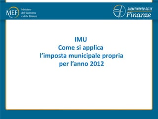 IMU
      Come si applica
l’imposta municipale propria
      per l’anno 2012
 