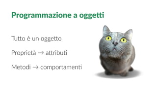 Programmazione a ogget
Tutto è un oggetto
Proprietà → attribut
Metodi → comportament
 