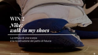 WIN 2
Nike:
walk in my shoes
La rottura di una scarpa
e la ricostruzione del patto di fiducia
15
Come si gestisce la reput...