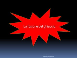 La fusione del ghiaccio
Margherita Spanedda
 