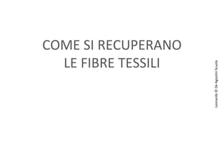 Leonardo © De Agostini Scuola

COME SI RECUPERANO
LE FIBRE TESSILI

 