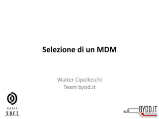 Selezione di un MDM
Walter Cipolleschi
Team byod.it
 