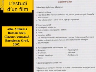 L’estudi d’un film Alba Ambròs i Ramon Breu.  Cinema i educació. Barcelona: Graó, 2007.  