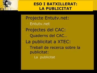 ESO I BATXILLERAT: LA PUBLICITAT Projecte Entutv.net: Entutv.net Projectes del CAC:  Quaderns del CAC… La publicitat a XTEC: Treball de recerca sobre la publicitat: La  publicitat 