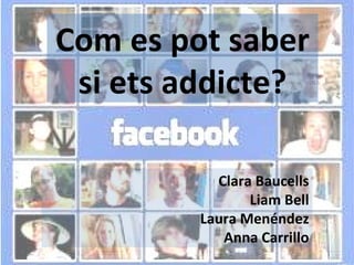 Com es pot saber si ets addicte? Clara Baucells Liam Bell Laura Menéndez Anna Carrillo 