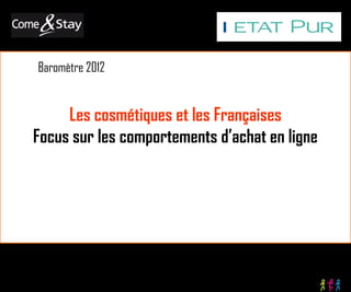 Baromètre 2012


     Les cosmétiques et les Françaises
Focus sur les comportements d’achat en ligne
 