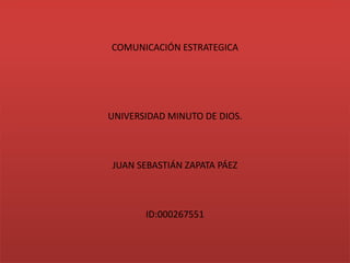 COMUNICACIÓN ESTRATEGICA
UNIVERSIDAD MINUTO DE DIOS.
JUAN SEBASTIÁN ZAPATA PÁEZ
ID:000267551
 