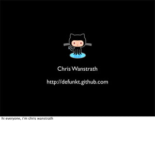 Chris Wanstrath

                           http://defunkt.github.com




hi everyone, i’m chris wanstrath
 