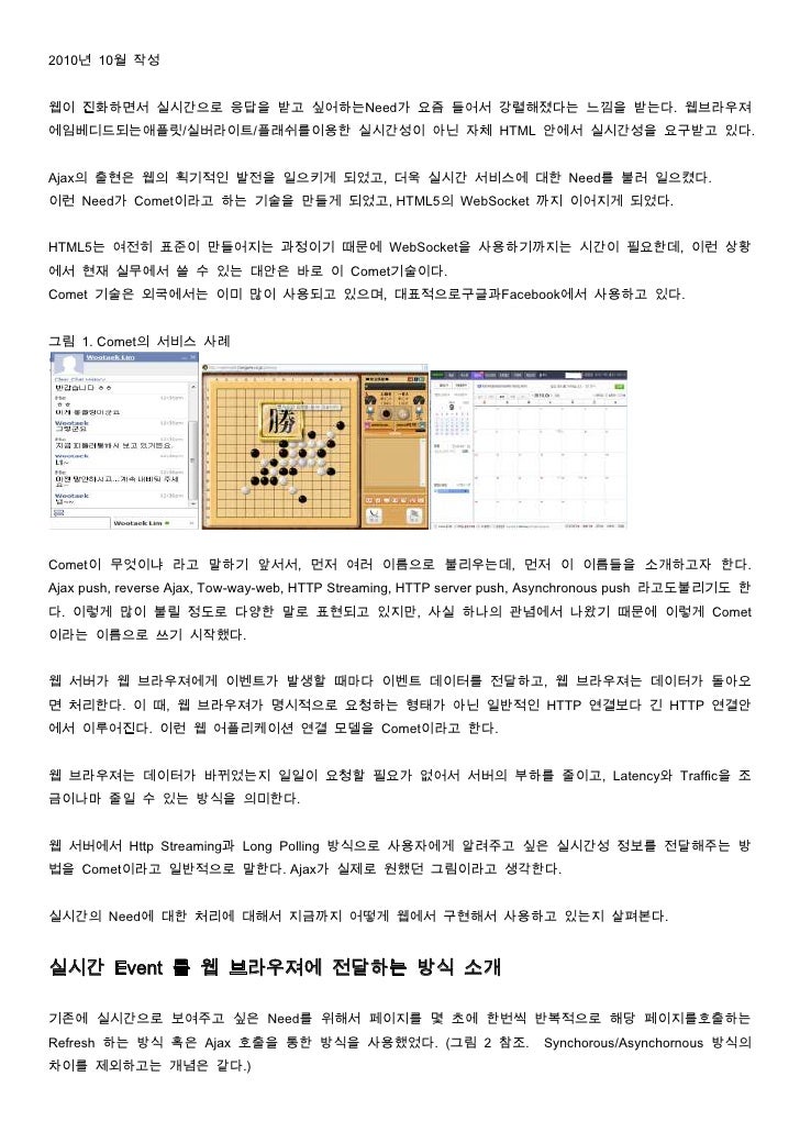 2010년 10월 작성웹이 진화하면서 실시간으로 응답을 받고 싶어하는Need가 요즘 들어서 강렬해졌다는 느낌을 받는다. 웹브라우져에임베디드되는애플릿/실버라이트/플래쉬를이용한 실시간성이 아닌 자체 HTML 안에서 실시간성...