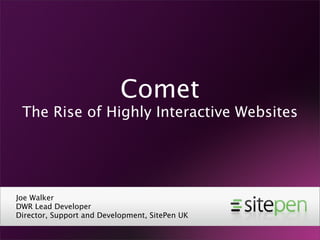 Comet
 The Rise of Highly Interactive Websites




Joe Walker
DWR Lead Developer
Director, Support and Development, SitePen UK
 