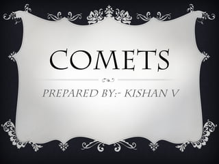 COMETS
Prepared By:- Kishan V
 