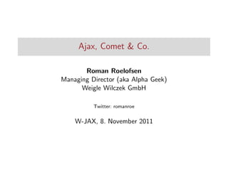 Ajax, Comet & Co.
Roman Roelofsen
Managing Director (aka Alpha Geek)
Weigle Wilczek GmbH
Twitter: romanroe

W-JAX, 8. November 2011

 
